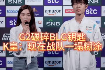 G2碾碎BLG钥匙，北川背锅，K皇承认：現(xiàn)在战隊(duì)一塌糊涂